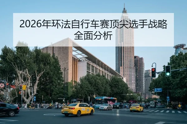 2026年环法自行车赛顶尖选手战略全面分析