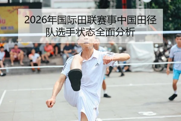 2026年国际田联赛事中国田径队选手状态全面分析