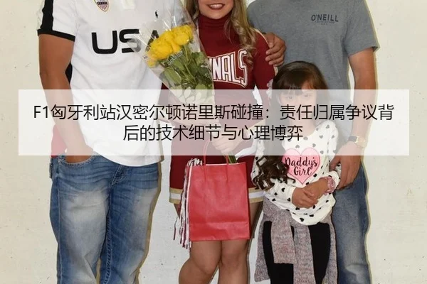 F1匈牙利站汉密尔顿诺里斯碰撞：责任归属争议背后的技术细节与心理博弈