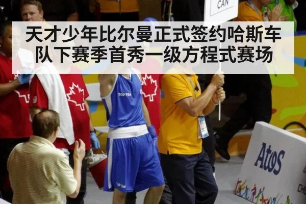 天才少年比尔曼正式签约哈斯车队下赛季首秀一级方程式赛场