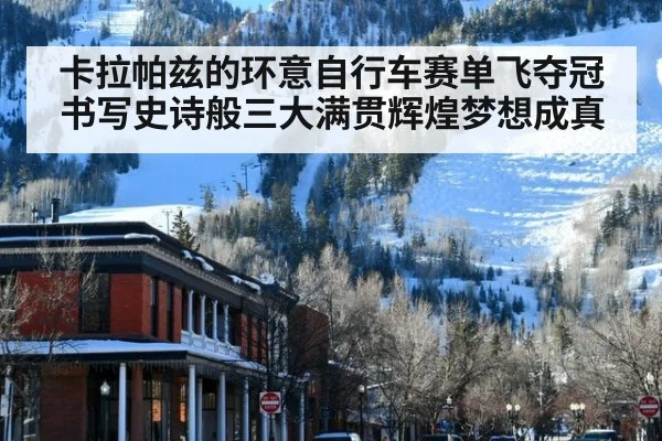 卡拉帕兹的环意自行车赛单飞夺冠书写史诗般三大满贯辉煌梦想成真