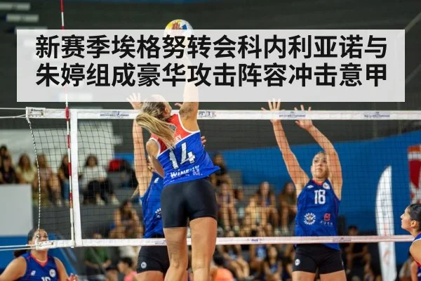 新赛季埃格努转会科内利亚诺与朱婷组成豪华攻击阵容冲击意甲