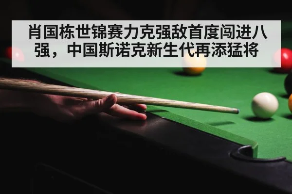 肖国栋世锦赛力克强敌首度闯进八强，中国斯诺克新生代再添猛将