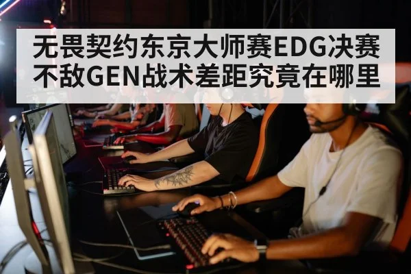 无畏契约东京大师赛EDG决赛不敌GEN战术差距究竟在哪里