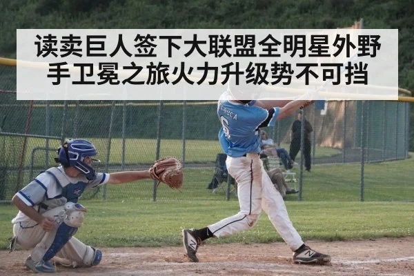 读卖巨人签下大联盟全明星外野手卫冕之旅火力升级势不可挡